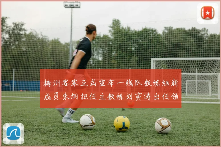 梅州客家正式宣布一线队教练组新成员朱炯担任主教练刘寅涛出任领队