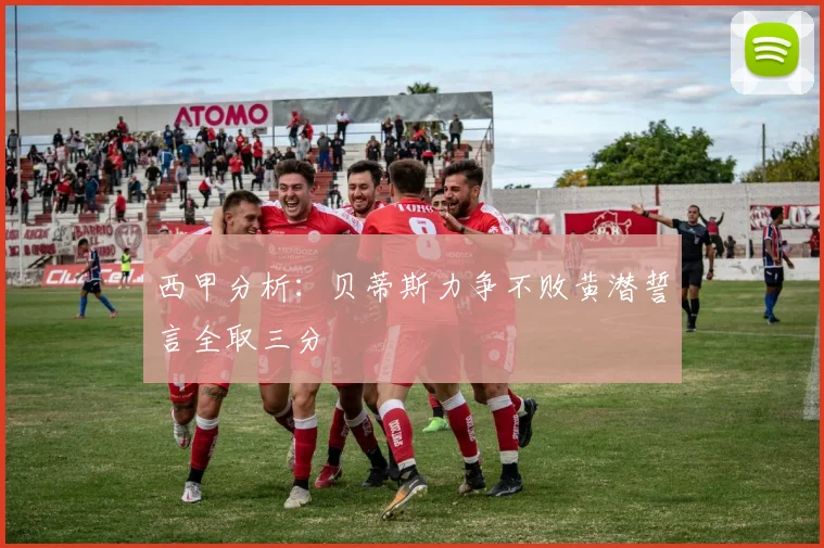 西甲分析：贝蒂斯力争不败黄潜誓言全取三分