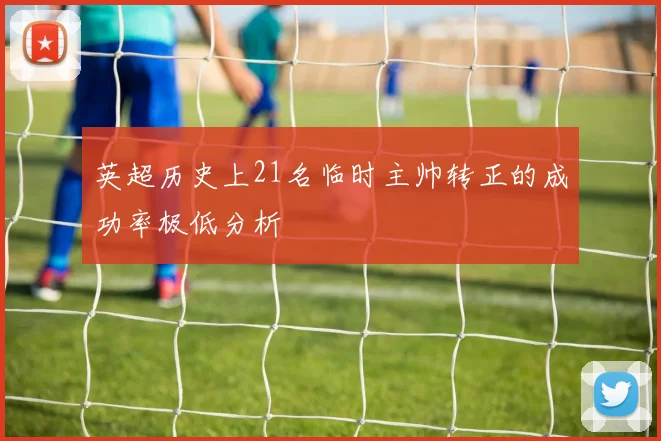 英超历史上21名临时主帅转正的成功率极低分析