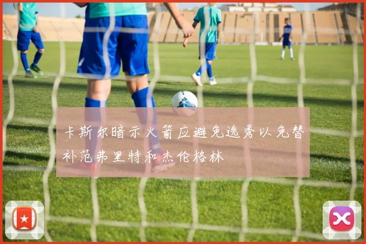 卡斯尔暗示火箭应避免选秀以免替补范弗里特和杰伦格林
