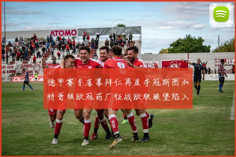 德甲赛季落幕拜仁再度夺冠斯图加特晋级欧冠药厂征战欧联狼堡陷入保级附加赛