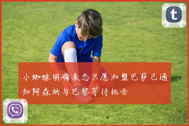 小蜘蛛明确表态只愿加盟巴萨已通知阿森纳与巴黎等待机会