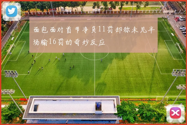 面包面对首节净负11罚却称未见半场输16罚的奇妙反应