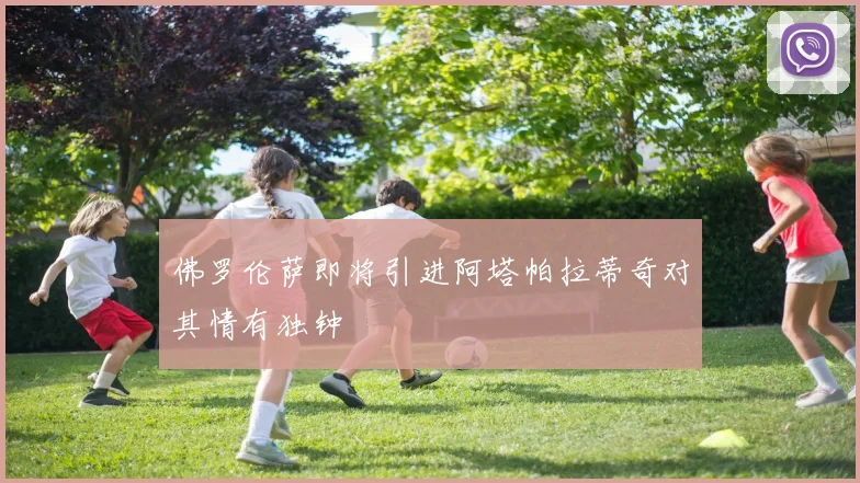 佛罗伦萨即将引进阿塔帕拉蒂奇对其情有独钟