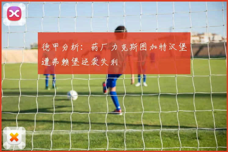 德甲分析：药厂力克斯图加特汉堡遭弗赖堡逆袭失利
