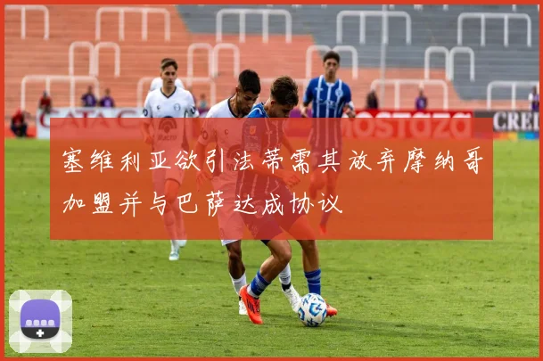 塞维利亚欲引法蒂需其放弃摩纳哥加盟并与巴萨达成协议