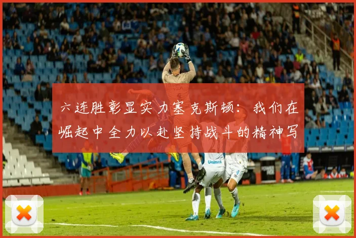 六连胜彰显实力塞克斯顿：我们在崛起中全力以赴坚持战斗的精神写照