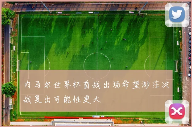 内马尔世界杯首战出场希望渺茫次战复出可能性更大