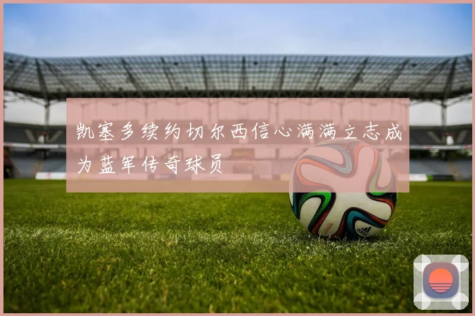 凯塞多续约切尔西信心满满立志成为蓝军传奇球员